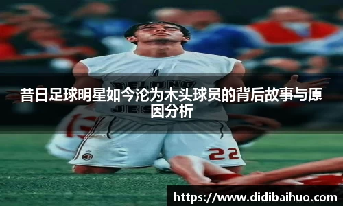 昔日足球明星如今沦为木头球员的背后故事与原因分析