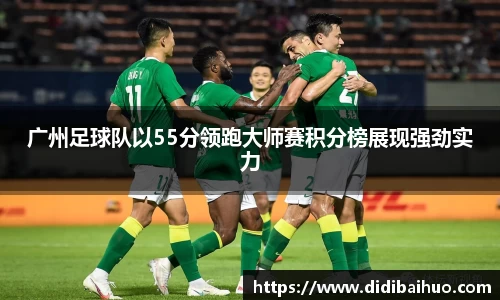 广州足球队以55分领跑大师赛积分榜展现强劲实力