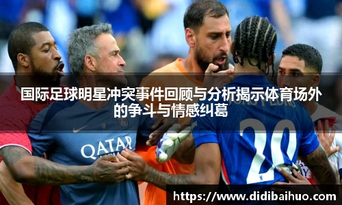 国际足球明星冲突事件回顾与分析揭示体育场外的争斗与情感纠葛