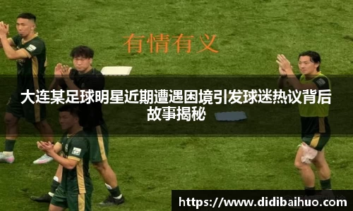 大连某足球明星近期遭遇困境引发球迷热议背后故事揭秘