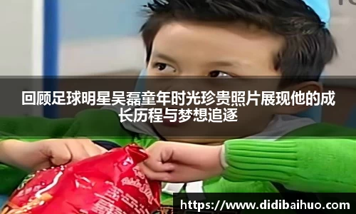 回顾足球明星吴磊童年时光珍贵照片展现他的成长历程与梦想追逐