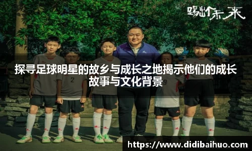 探寻足球明星的故乡与成长之地揭示他们的成长故事与文化背景