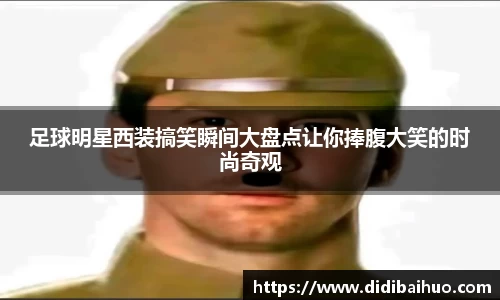 足球明星西装搞笑瞬间大盘点让你捧腹大笑的时尚奇观